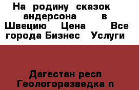 На  родину  сказок    андерсона  .....в  Швецию  › Цена ­ 1 - Все города Бизнес » Услуги   . Дагестан респ.,Геологоразведка п.